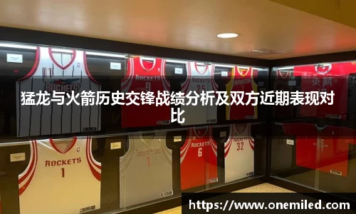 猛龙与火箭历史交锋战绩分析及双方近期表现对比